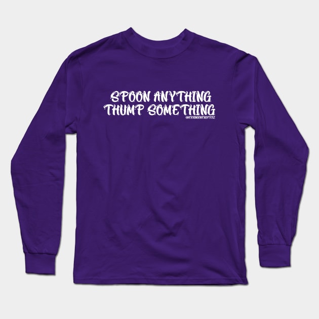 SPOON ANYTHING …. THUMP SOMETHING Long Sleeve T-Shirt by SherringenergyTeez